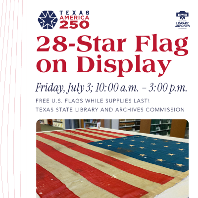 Promo graphic with photo of flag on display and text reading 28-Star Flag on Display, Friday, July 3, 10 am to 3 pm, free US flags while supplies last! Texas State Library and Archives Commission